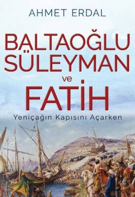 Baltaoğlu Süleyman Ve Fatih Yeniçağ’ın Kapısını Açarken - Ahmet Erdal - 1