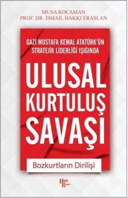 Ulusal Kurtuluş Savaşı / Bozkurtların Dirilişi / Gazi Mustafa Kemal Atatürk'ün Stratejik Liderleri 1 - Musa Kocaman - 1